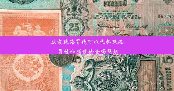 胶囊珠海胃镜可以代替珠海胃镜和肠镜检查吗视频