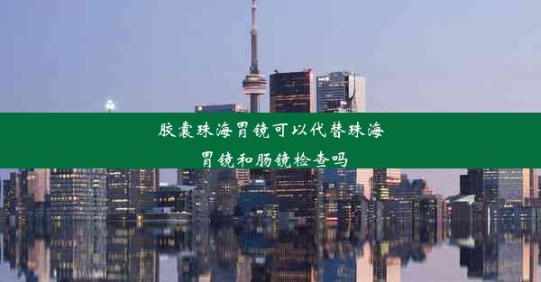 胶囊珠海胃镜可以代替珠海胃镜和肠镜检查吗