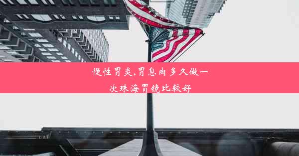 慢性胃炎,胃息肉多久做一次珠海胃镜比较好