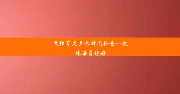 慢性胃炎多长时间检查一次珠海胃镜好