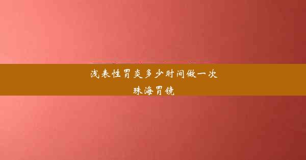 浅表性胃炎多少时间做一次珠海胃镜