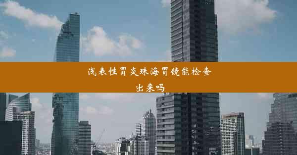 <b>浅表性胃炎珠海胃镜能检查出来吗</b>