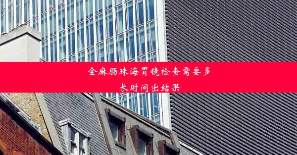 <b>全麻肠珠海胃镜检查需要多长时间出结果</b>