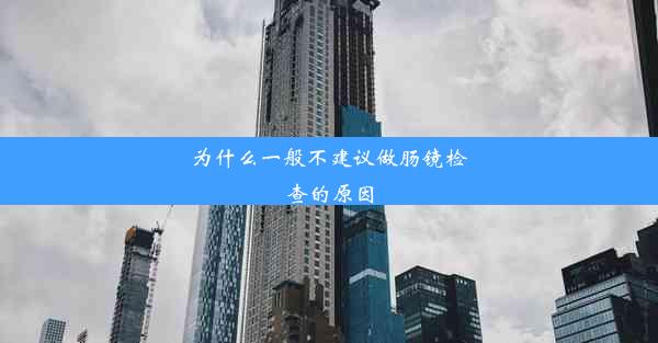 为什么一般不建议做肠镜检查的原因