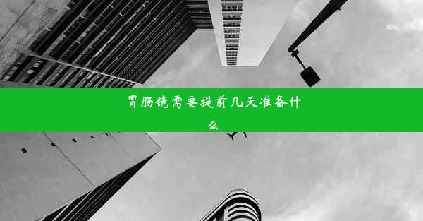 胃肠镜需要提前几天准备什么