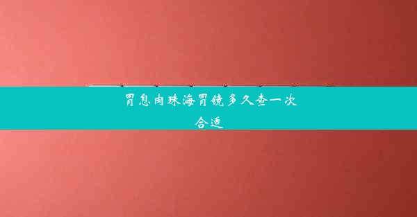 胃息肉珠海胃镜多久查一次合适