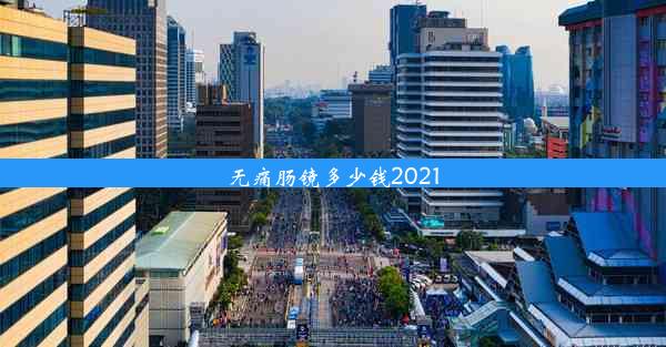 无痛肠镜多少钱2021