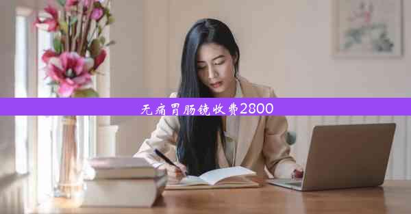 无痛胃肠镜收费2800