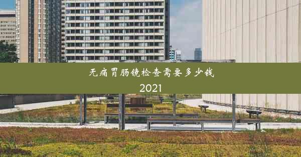 无痛胃肠镜检查需要多少钱2021