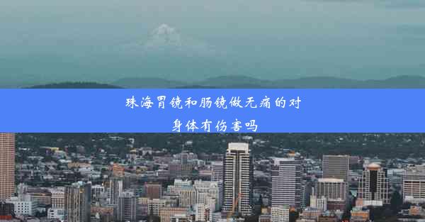 <b>珠海胃镜和肠镜做无痛的对身体有伤害吗</b>