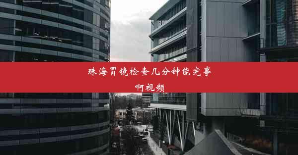 <b>珠海胃镜检查几分钟能完事啊视频</b>