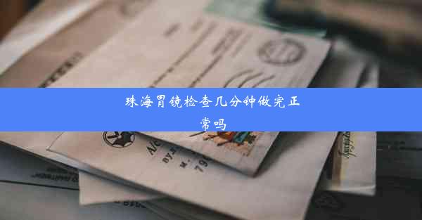 <b>珠海胃镜检查几分钟做完正常吗</b>