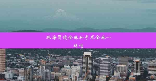 <b>珠海胃镜全麻和手术全麻一样吗</b>