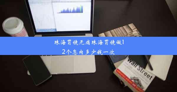 珠海胃镜无痛珠海胃镜做12个息肉多少钱一次