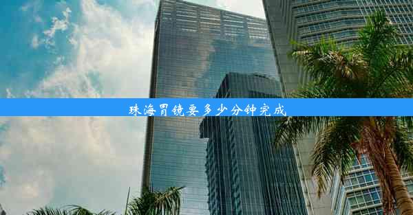 <b>珠海胃镜要多少分钟完成</b>