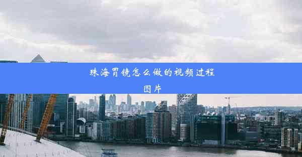 珠海胃镜怎么做的视频过程图片