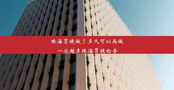 珠海胃镜做了多久可以再做一次超声珠海胃镜检查