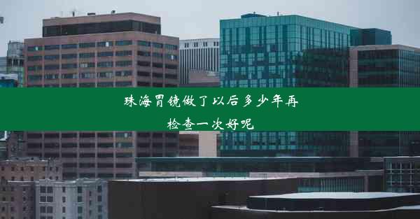 珠海胃镜做了以后多少年再检查一次好呢