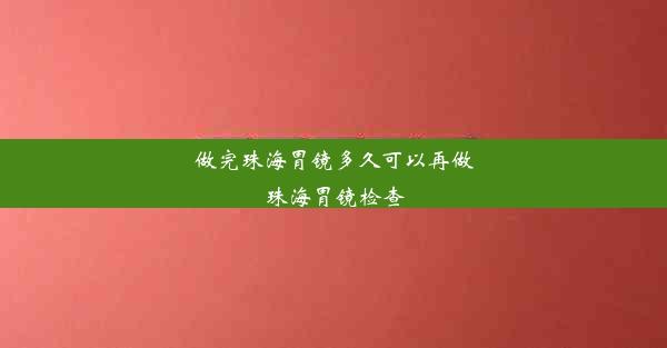 做完珠海胃镜多久可以再做珠海胃镜检查