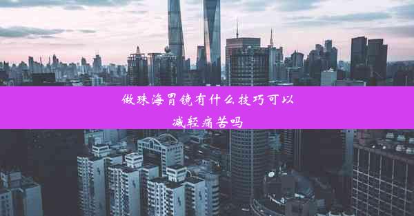 做珠海胃镜有什么技巧可以减轻痛苦吗