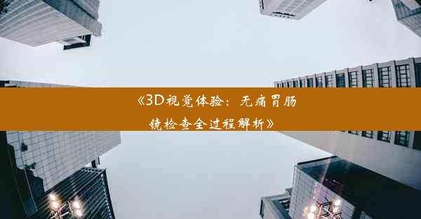 《3D视觉体验：无痛胃肠镜检查全过程解析》