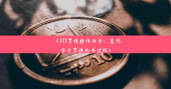 《3D胃镜操作演示：直观学习胃镜检查过程》