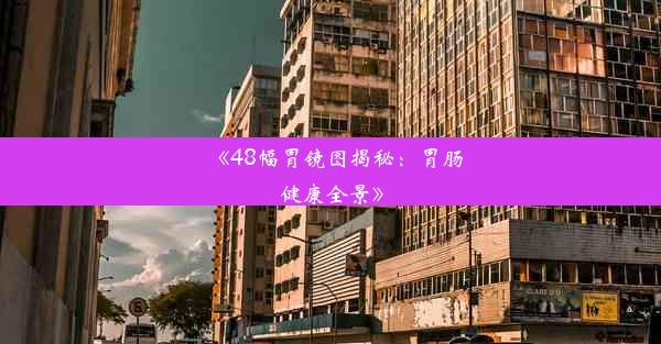 《48幅胃镜图揭秘：胃肠健康全景》