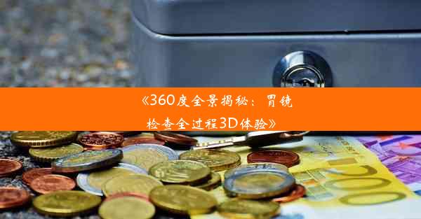 <b>《360度全景揭秘：胃镜检查全过程3D体验》</b>