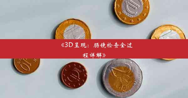 <b>《3D呈现：肠镜检查全过程详解》</b>