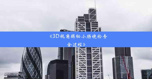 <b>《3D视角揭秘小肠镜检查全过程》</b>