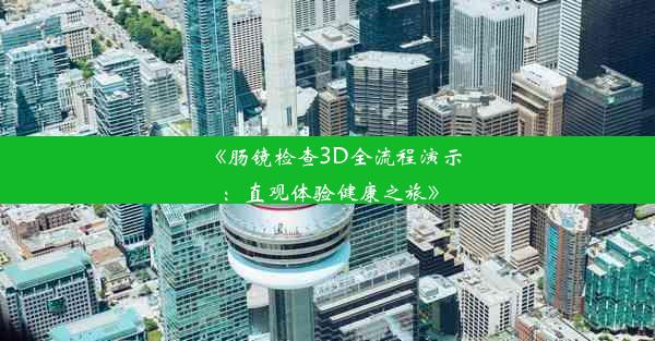 《肠镜检查3D全流程演示：直观体验健康之旅》