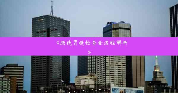 <b>《肠镜胃镜检查全流程解析》</b>