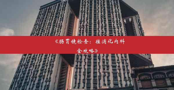 <b>《肠胃镜检查：挂消化内科全攻略》</b>