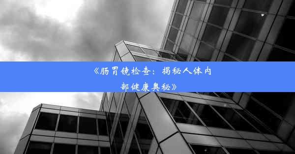 《肠胃镜检查：揭秘人体内部健康奥秘》