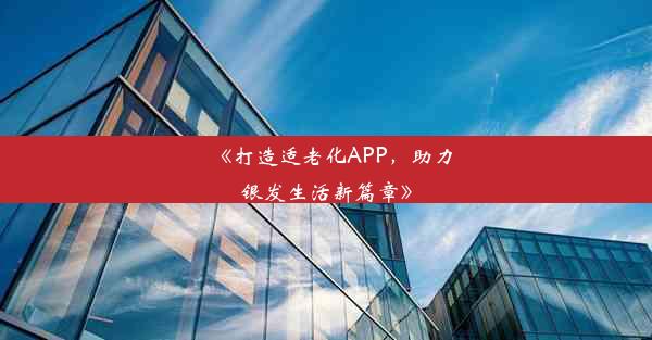 《打造适老化APP，助力银发生活新篇章》