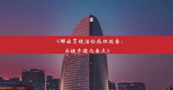 <b>《解读胃镜活检病理报告：关键步骤与要点》</b>