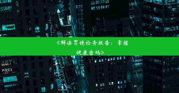 《解读胃镜检查报告：掌握健康密码》