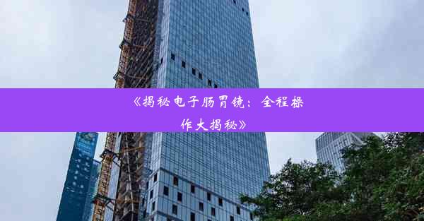 <b>《揭秘电子肠胃镜：全程操作大揭秘》</b>