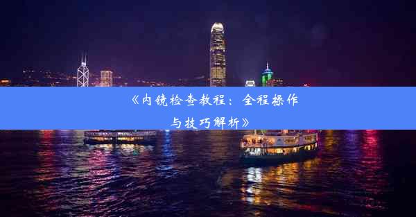 《内镜检查教程：全程操作与技巧解析》