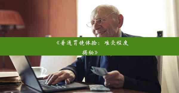 <b>《普通胃镜体验：难受程度揭秘》</b>