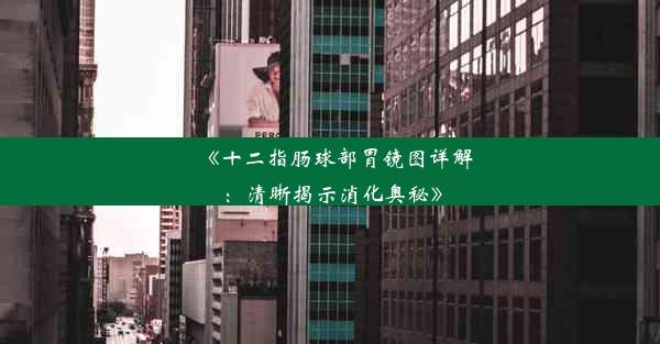 <b>《十二指肠球部胃镜图详解：清晰揭示消化奥秘》</b>