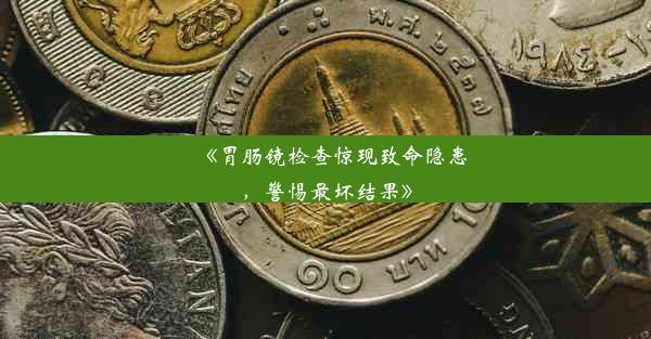 <b>《胃肠镜检查惊现致命隐患，警惕最坏结果》</b>