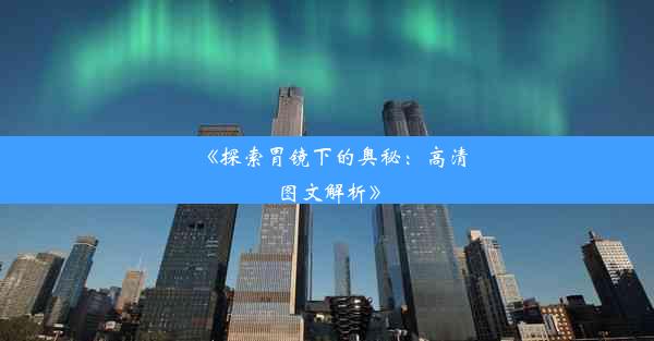 《探索胃镜下的奥秘：高清图文解析》