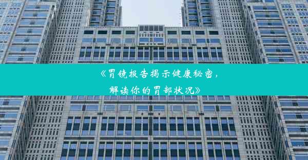 《胃镜报告揭示健康秘密，解读你的胃部状况》