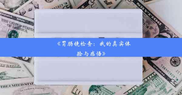 《胃肠镜检查：我的真实体验与感悟》