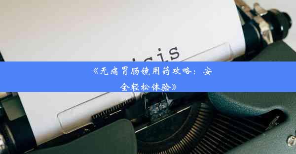 《无痛胃肠镜用药攻略：安全轻松体验》