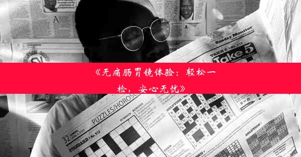 《无痛肠胃镜体验：轻松一检，安心无忧》