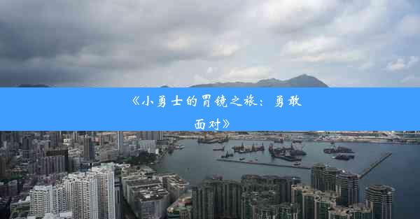 《小勇士的胃镜之旅：勇敢面对》