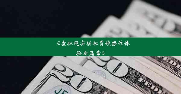 <b>《虚拟现实模拟胃镜操作体验新篇章》</b>