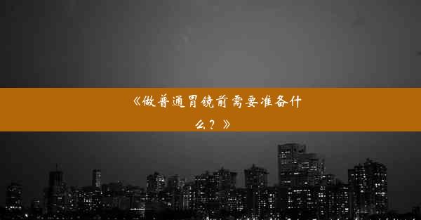 《做普通胃镜前需要准备什么？》